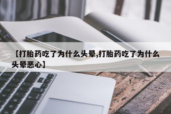 网上卖流产药联系方式，【打胎药吃了为什么头晕,打胎药吃了为什么头晕恶心】