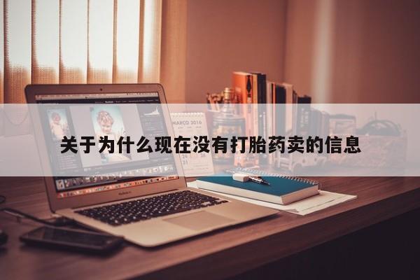 网上卖流产药联系方式，关于为什么现在没有打胎药卖的信息