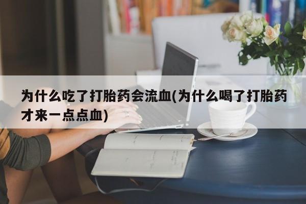 网上卖流产药联系方式，为什么吃了打胎药会流血(为什么喝了打胎药才来一点点血)