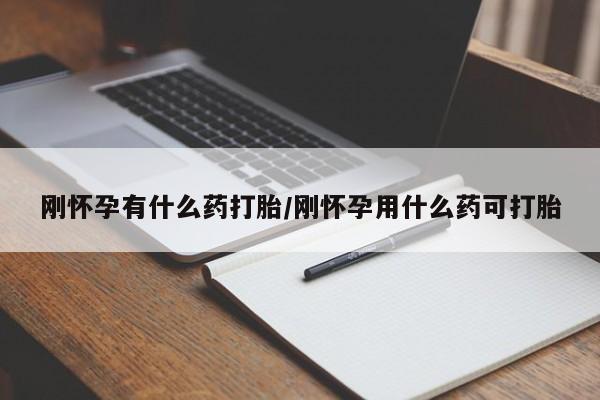 网上卖流产药联系方式，刚怀孕有什么药打胎/刚怀孕用什么药可打胎