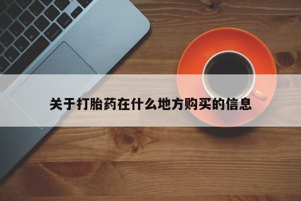 网上卖流产药联系方式，关于打胎药在什么地方购买的信息