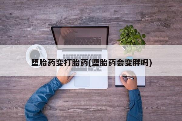 网上卖流产药联系方式，堕胎药变打胎药(堕胎药会变胖吗)