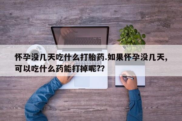 网上卖流产药联系方式，怀孕没几天吃什么打胎药.如果怀孕没几天,可以吃什么药能打掉呢?？