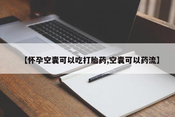 网上卖流产药联系方式，【怀孕空囊可以吃打胎药,空囊可以药流】