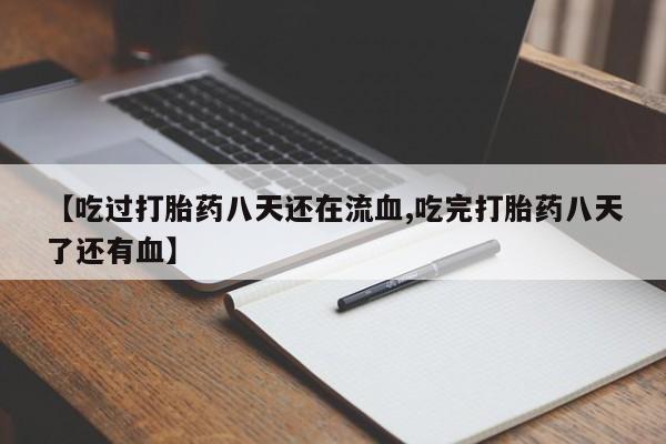 网上卖流产药联系方式，【吃过打胎药八天还在流血,吃完打胎药八天了还有血】