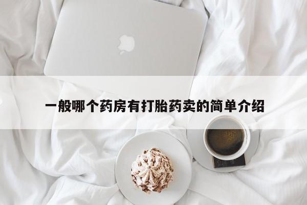 网上卖流产药联系方式，一般哪个药房有打胎药卖的简单介绍