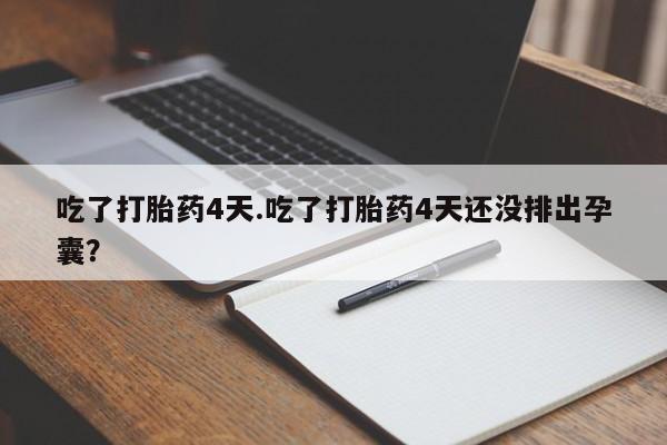 网上卖流产药联系方式，吃了打胎药4天.吃了打胎药4天还没排出孕囊？
