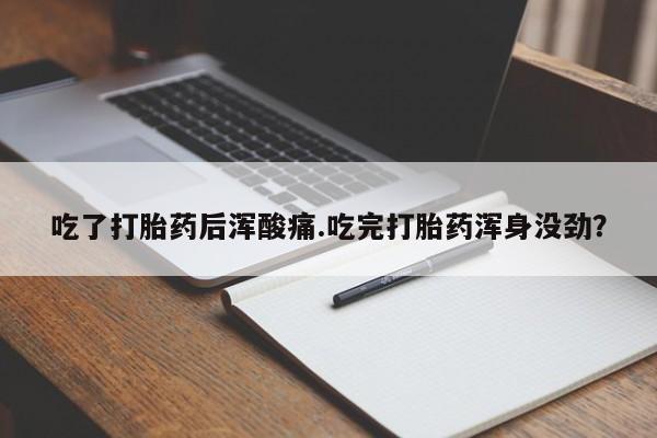 网上卖流产药联系方式，吃了打胎药后浑酸痛.吃完打胎药浑身没劲？