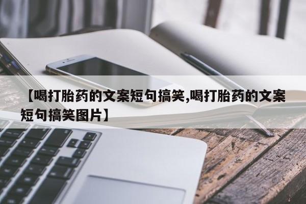网上卖流产药联系方式，【喝打胎药的文案短句搞笑,喝打胎药的文案短句搞笑图片】