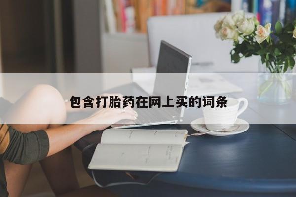 网上卖流产药联系方式，包含打胎药在网上买的词条