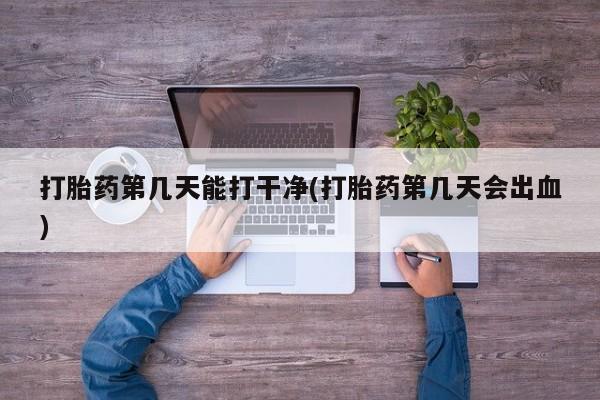 网上卖流产药联系方式，打胎药第几天能打干净(打胎药第几天会出血)