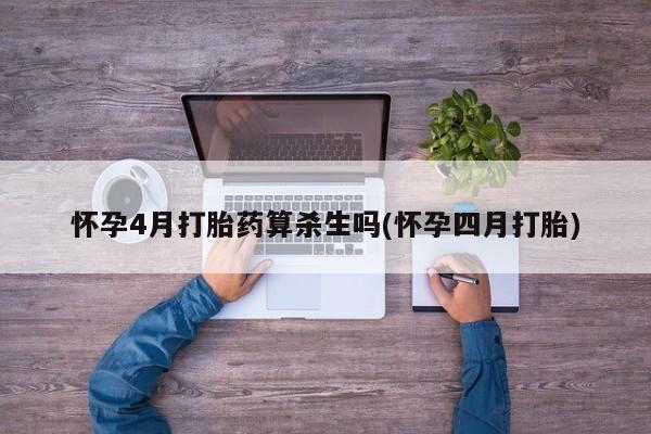 网上卖流产药联系方式，怀孕4月打胎药算杀生吗(怀孕四月打胎)
