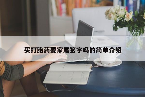 网上卖流产药联系方式，买打胎药要家属签字吗的简单介绍