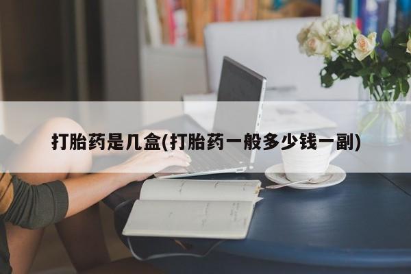 网上卖流产药联系方式，打胎药是几盒(打胎药一般多少钱一副)