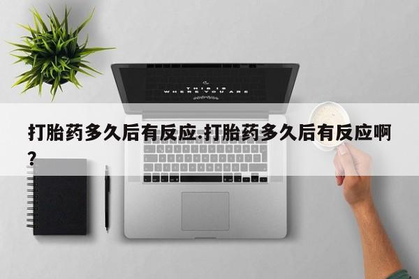 网上卖流产药联系方式，打胎药多久后有反应.打胎药多久后有反应啊？