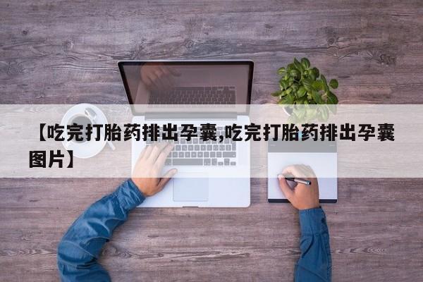 网上卖流产药联系方式，【吃完打胎药排出孕囊,吃完打胎药排出孕囊图片】
