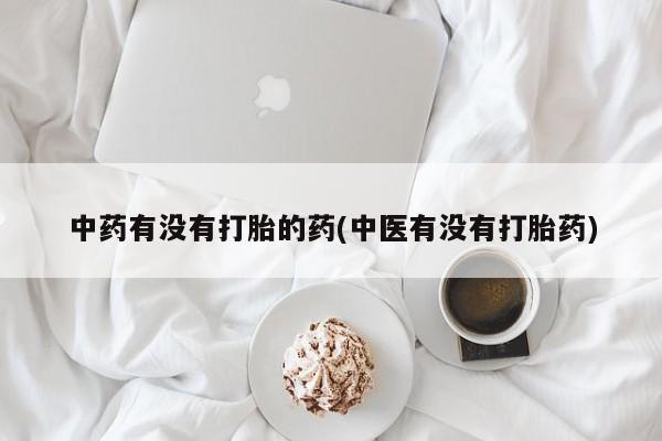 网上卖流产药联系方式，中药有没有打胎的药(中医有没有打胎药)