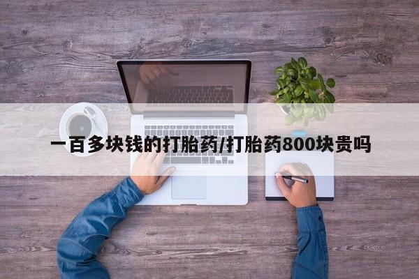 网上卖流产药联系方式，一百多块钱的打胎药/打胎药800块贵吗