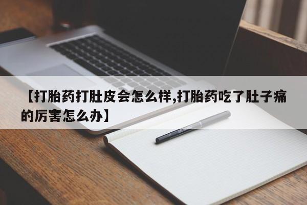 网上卖流产药联系方式，【打胎药打肚皮会怎么样,打胎药吃了肚子痛的厉害怎么办】