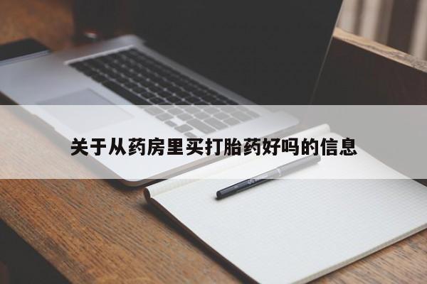 网上卖流产药联系方式，关于从药房里买打胎药好吗的信息
